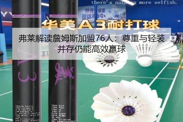 弗莱解读詹姆斯加盟76人：尊重与轻装并存仍能高效赢球